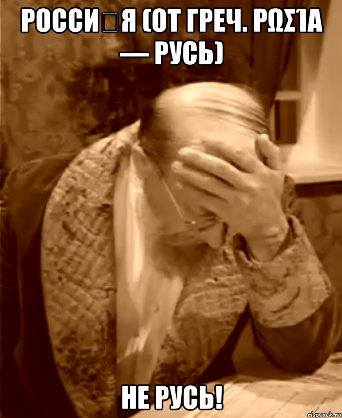 росси́я (от греч. ρωσία — русь) не русь!