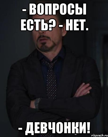 - вопросы есть? - нет. - девчонки!, Мем твое выражение лица