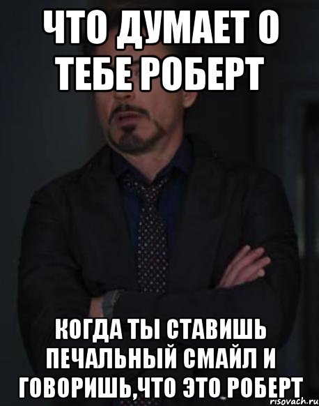 что думает о тебе роберт когда ты ставишь печальный смайл и говоришь,что это роберт, Мем твое выражение лица