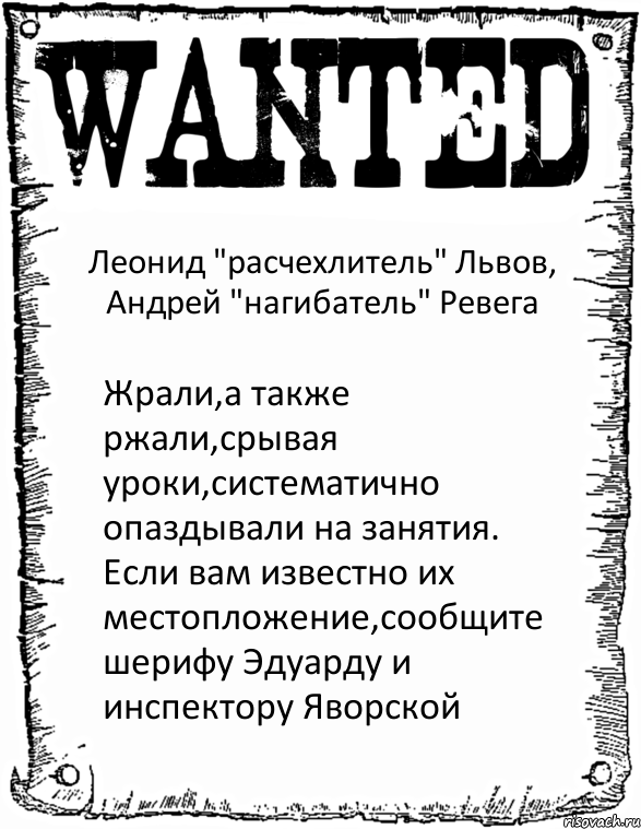 Леонид "расчехлитель" Львов, Андрей "нагибатель" Ревега Жрали,а также ржали,срывая уроки,систематично опаздывали на занятия. Если вам известно их местопложение,сообщите шерифу Эдуарду и инспектору Яворской, Комикс розыск