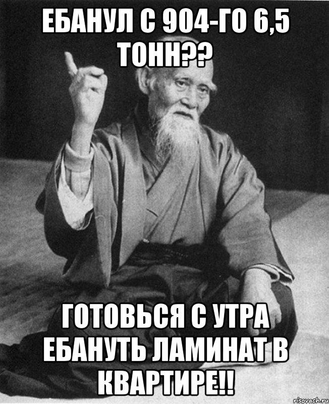 ебанул с 904-го 6,5 тонн?? готовься с утра ебануть ламинат в квартире!!, Мем Монах-мудрец (сэнсей)