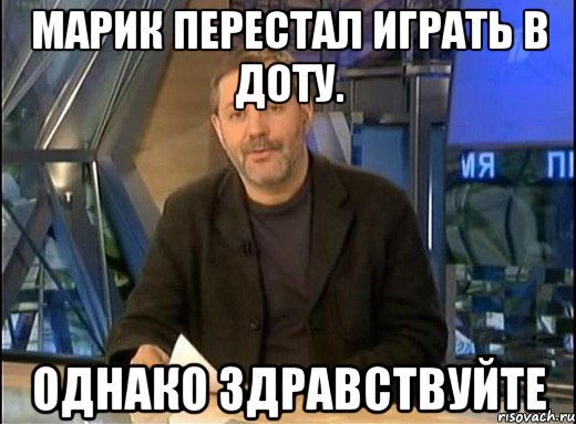 марик перестал играть в доту. однако здравствуйте, Мем Однако Здравствуйте