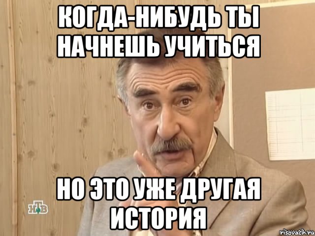 когда-нибудь ты начнешь учиться но это уже другая история, Мем Каневский (Но это уже совсем другая история)