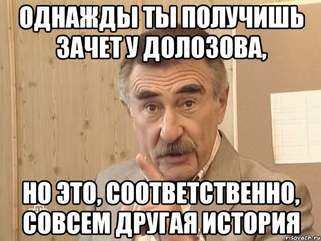 однажды ты получишь зачет у долозова, но это, соответственно, совсем другая история, Мем Каневский (Но это уже совсем другая история)