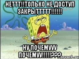 неттт!!только не доступ закрыттттт!!! ну почемууу почемуу!!!???, Мем Спанч Боб плачет