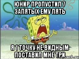 юнир пропустил 7 запятых ему пять я 1 точку не видным поставил мне три, Мем Спанч Боб плачет