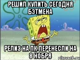 решил купить сегодня бэтмена релиз на пк перенесли на 8 нобря, Мем Спанч Боб плачет