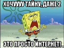 хочуууу тайну, даже 2 это просто интернет!, Мем Спанч Боб плачет