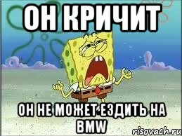 он кричит он не может ездить на bmw, Мем Спанч Боб плачет