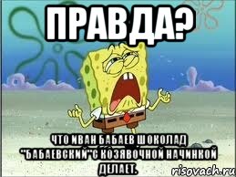 правда? что иван бабаев шоколад "бабаевский"с козявочной начинкой делает., Мем Спанч Боб плачет