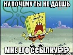 ну почему ты не даешь мне его ссылку!?!?, Мем Спанч Боб плачет