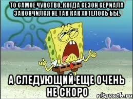 то самое чувство, когда сезон сериала закончился не так как хотелось бы. а следующий еще очень не скоро, Мем Спанч Боб плачет