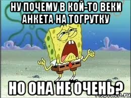 ну почему в кой-то веки анкета на тогрутку но она не очень?, Мем Спанч Боб плачет