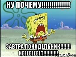 ну почему!!! завтра понидельник!!! неееееееет!!!, Мем Спанч Боб плачет