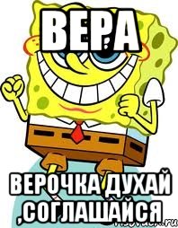 вера верочка духай ,соглашайся, Мем спанч боб