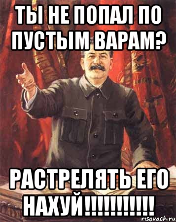 ты не попал по пустым варам? растрелять его нахуй!!!, Мем  сталин цветной