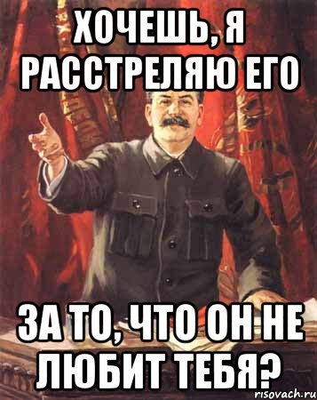 хочешь, я расстреляю его за то, что он не любит тебя?, Мем  сталин цветной