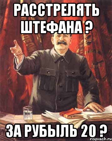 расстрелять штефана ? за рубыль 20 ?, Мем  сталин цветной