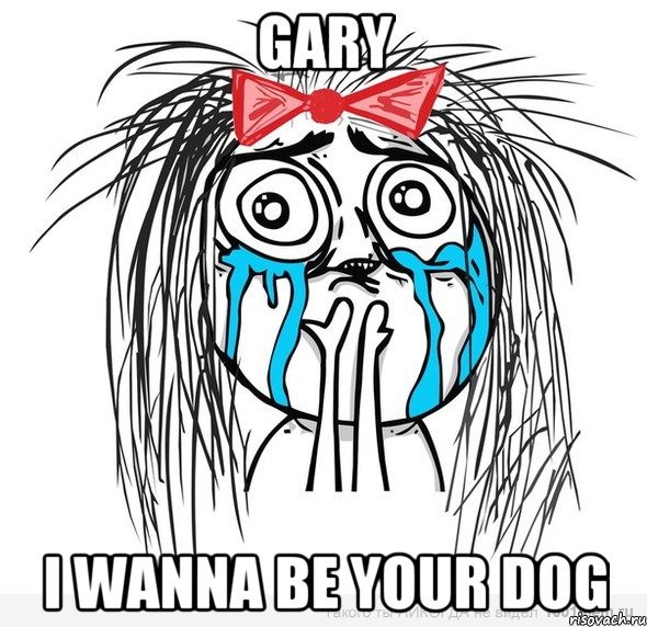 gary i wanna be your dog, Мем Типичная влюбленная баба