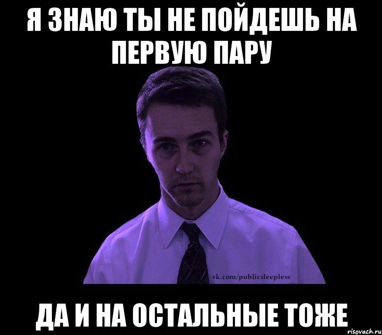 я знаю ты не пойдешь на первую пару да и на остальные тоже, Мем типичный недосыпающий