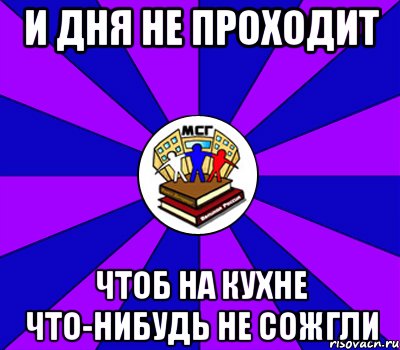 и дня не проходит чтоб на кухне что-нибудь не сожгли, Мем Типичный МСГ