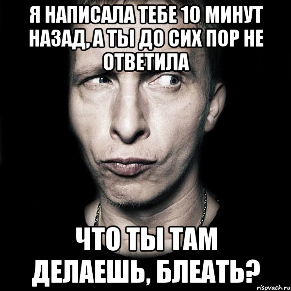 я написала тебе 10 минут назад, а ты до сих пор не ответила что ты там делаешь, блеать?, Мем  Типичный Охлобыстин