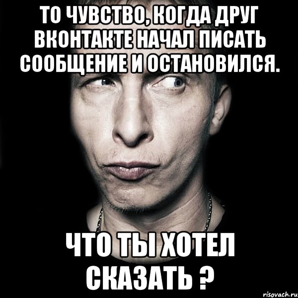 то чувство, когда друг вконтакте начал писать сообщение и остановился. что ты хотел сказать ?, Мем  Типичный Охлобыстин