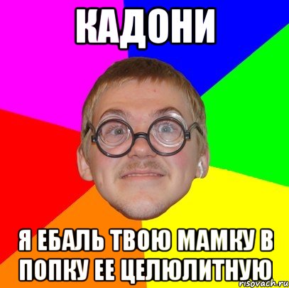 кадони я ебаль твою мамку в попку ее целюлитную, Мем Типичный ботан