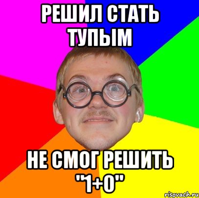 решил стать тупым не смог решить "1+0", Мем Типичный ботан