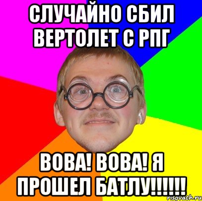 случайно сбил вертолет с рпг вова! вова! я прошел батлу!!!, Мем Типичный ботан