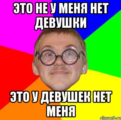 это не у меня нет девушки это у девушек нет меня, Мем Типичный ботан