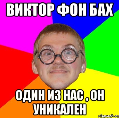 виктор фон бах один из нас , он уникален, Мем Типичный ботан