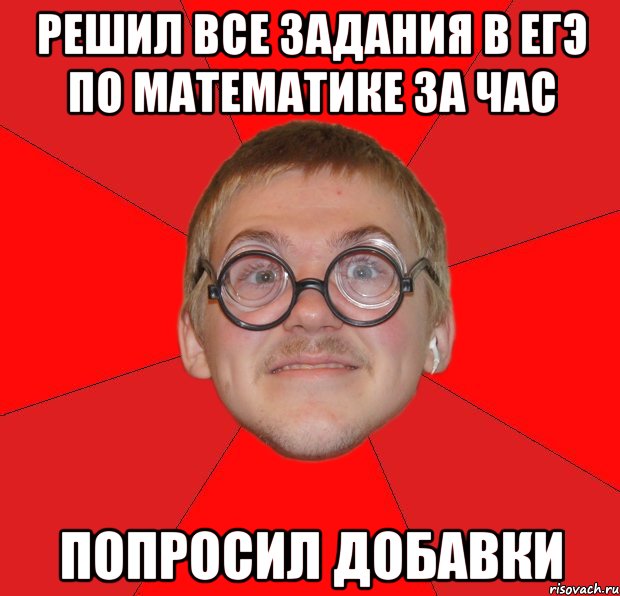 решил все задания в егэ по математике за час попросил добавки, Мем Злой Типичный Ботан