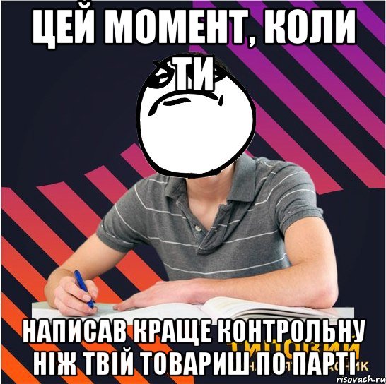 цей момент, коли ти написав краще контрольну ніж твій товариш по парті, Мем Типовий одинадцятикласник