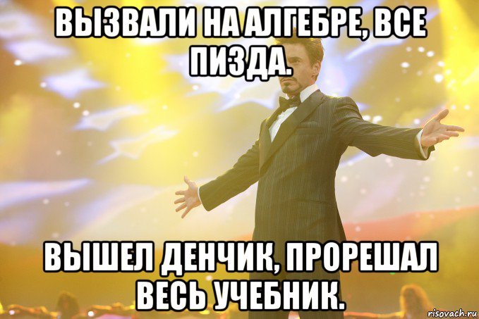 вызвали на алгебре, все пизда. вышел денчик, прорешал весь учебник., Мем Тони Старк (Роберт Дауни младший)