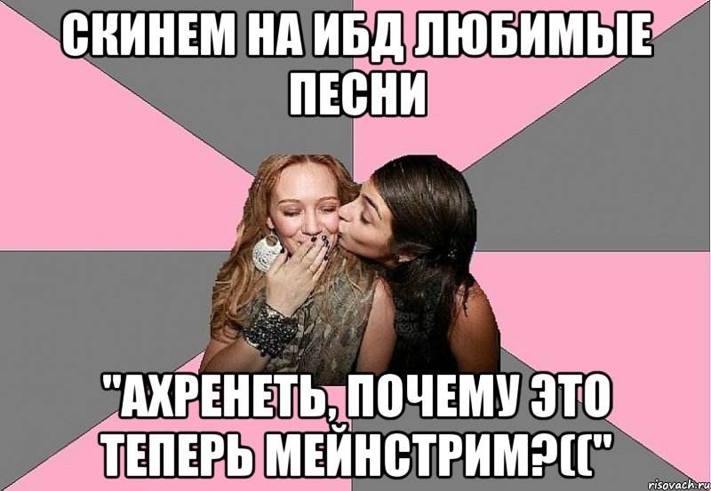 скинем на ибд любимые песни "ахренеть, почему это теперь мейнстрим?((", Мем тп