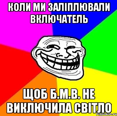 коли ми заліплювали включатель щоб б.м.в. не виключила світло, Мем Тролль Адвайс