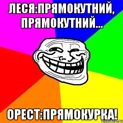 леся:прямокутний, прямокутний... орест:прямокурка!, Мем Тролль Адвайс