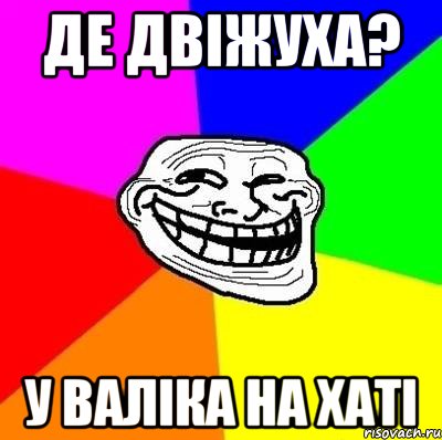 де двіжуха? у валіка на хаті, Мем Тролль Адвайс