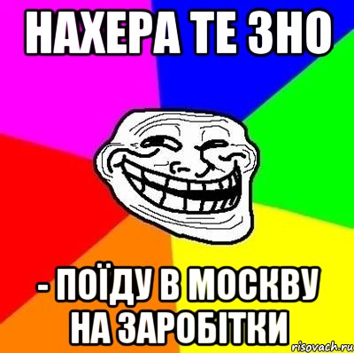 нахера те зно - поїду в москву на заробітки, Мем Тролль Адвайс