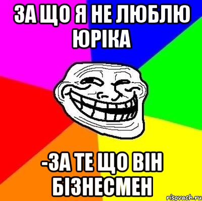 за що я не люблю юріка -за те що він бізнесмен, Мем Тролль Адвайс