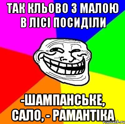 так кльово з малою в лісі посиділи -шампанське, сало, - рамантіка, Мем Тролль Адвайс