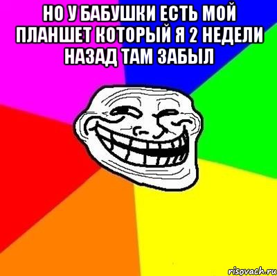 но у бабушки есть мой планшет который я 2 недели назад там забыл , Мем Тролль Адвайс