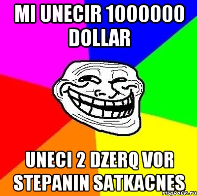 mi unecir 1000000 dollar uneci 2 dzerq vor stepanin satkacnes, Мем Тролль Адвайс