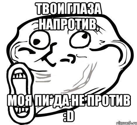 твои глаза напротив, моя пи*да не против :d, Мем  Trollface LOL