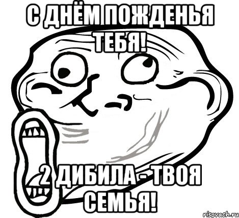 с днём пожденья тебя! 2 дибила - твоя семья!, Мем  Trollface LOL