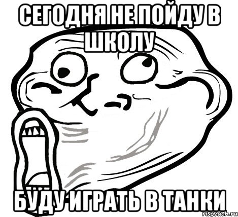 сегодня не пойду в школу буду играть в танки, Мем  Trollface LOL