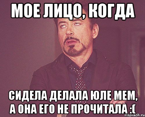 мое лицо, когда сидела делала юле мем, а она его не прочитала :(, Мем твое выражение лица