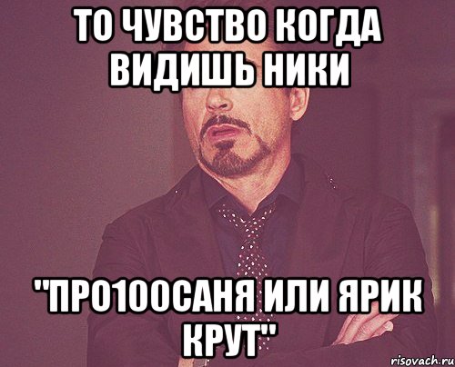 то чувство когда видишь ники "про100саня или ярик крут", Мем твое выражение лица