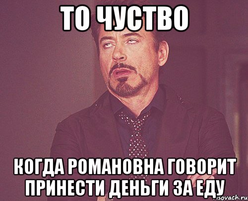 то чуство когда романовна говорит принести деньги за еду, Мем твое выражение лица